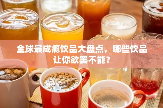 全球最成瘾饮品大盘点，哪些饮品让你欲罢不能？