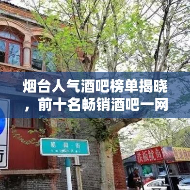烟台人气酒吧榜单揭晓，前十名畅销酒吧一网打尽！