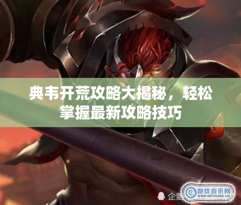 典韦开荒攻略大揭秘，轻松掌握最新攻略技巧