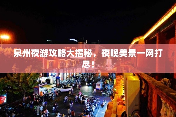 泉州夜游攻略大揭秘，夜晚美景一网打尽！