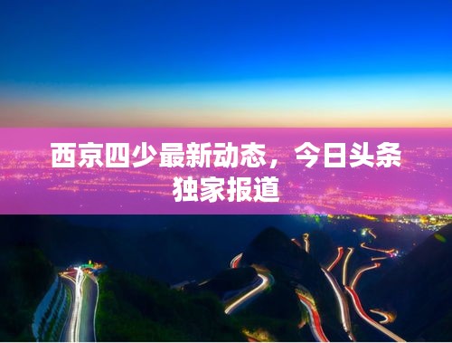 西京四少最新动态，今日头条独家报道