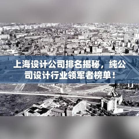 上海设计公司排名揭秘，纯公司设计行业领军者榜单！