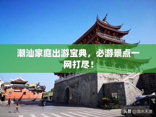 潮汕家庭出游宝典，必游景点一网打尽！