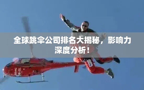 全球跳伞公司排名大揭秘，影响力深度分析！