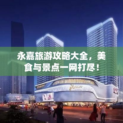 永嘉旅游攻略大全，美食与景点一网打尽！
