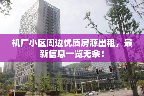 机厂小区周边优质房源出租，最新信息一览无余！