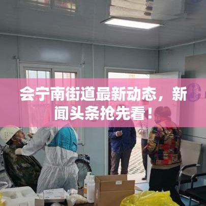 会宁南街道最新动态，新闻头条抢先看！