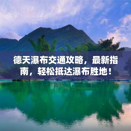 德天瀑布交通攻略，最新指南，轻松抵达瀑布胜地！