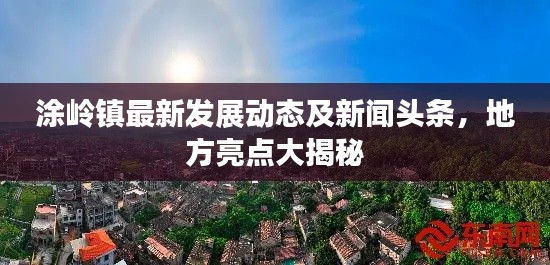 涂岭镇最新发展动态及新闻头条，地方亮点大揭秘