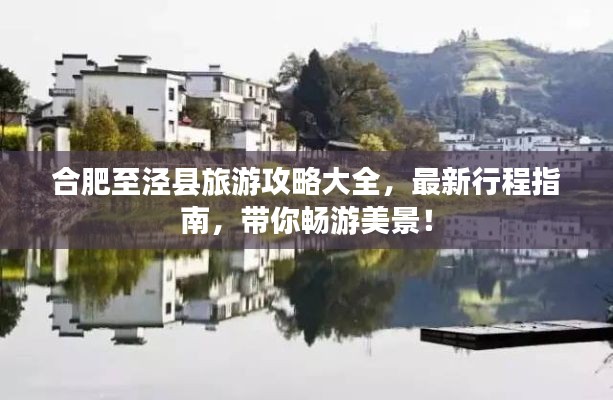 合肥至泾县旅游攻略大全，最新行程指南，带你畅游美景！