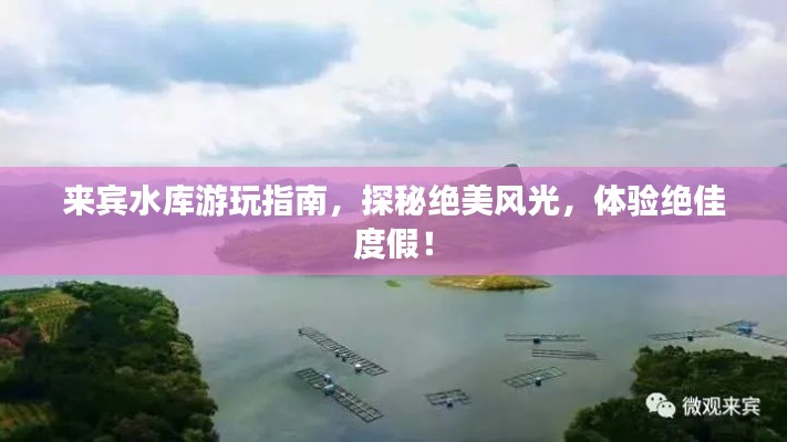 来宾水库游玩指南，探秘绝美风光，体验绝佳度假！