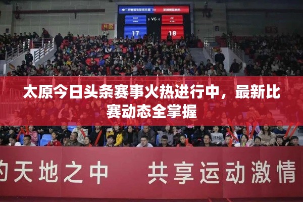 太原今日头条赛事火热进行中，最新比赛动态全掌握