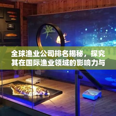 全球渔业公司排名揭秘，探究其在国际渔业领域的影响力与地位