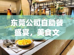 东莞公司自助餐盛宴，美食文化与企业文化完美融合，排名之首！