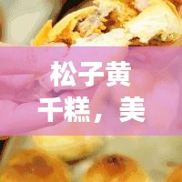 松子黄千糕，美味佳肴的详细解读