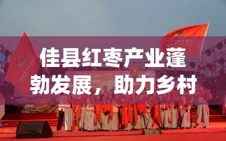 佳县红枣产业蓬勃发展，助力乡村振兴大放异彩