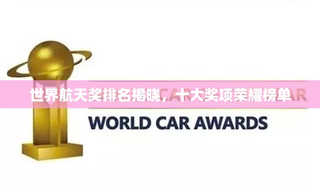 世界航天奖排名揭晓，十大奖项荣耀榜单