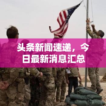 头条新闻速递，今日最新消息汇总