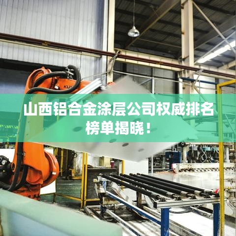 山西铝合金涂层公司权威排名榜单揭晓！