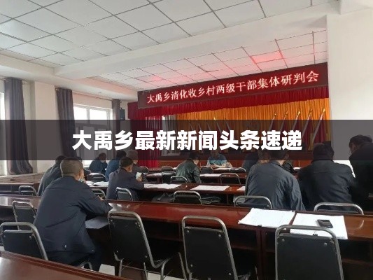 大禹乡最新新闻头条速递