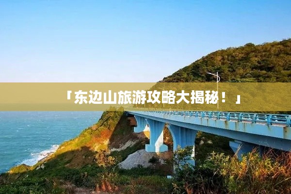 「东边山旅游攻略大揭秘！」