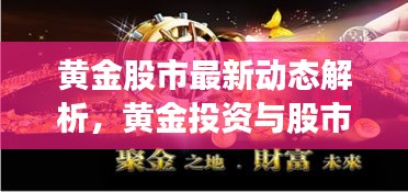 黄金股市最新动态解析，黄金投资与股市走势同步，今日消息一网打尽