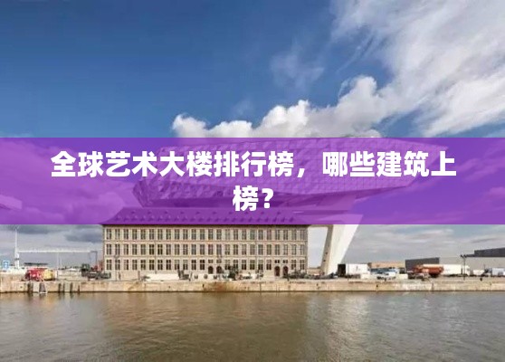 全球艺术大楼排行榜，哪些建筑上榜？