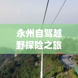 永州自驾越野探险之旅，最新线路攻略指南