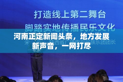 河南正定新闻头条，地方发展新声音，一网打尽