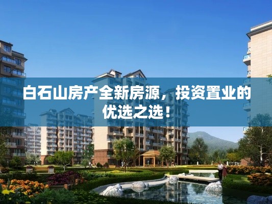 白石山房产全新房源，投资置业的优选之选！