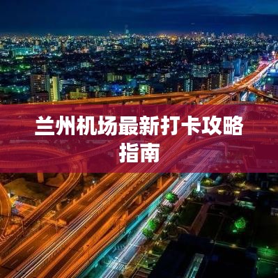 兰州机场最新打卡攻略指南