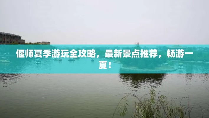 偃师夏季游玩全攻略，最新景点推荐，畅游一夏！