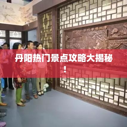 丹阳热门景点攻略大揭秘！