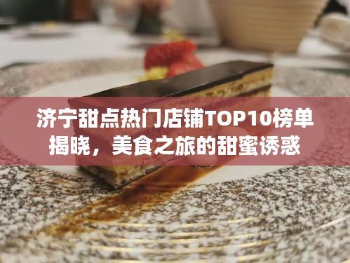 济宁甜点热门店铺TOP10榜单揭晓，美食之旅的甜蜜诱惑