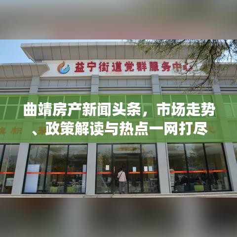 曲靖房产新闻头条，市场走势、政策解读与热点一网打尽