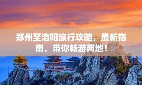 郑州至洛阳旅行攻略，最新指南，带你畅游两地！