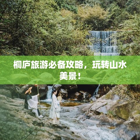 桐庐旅游必备攻略，玩转山水美景！