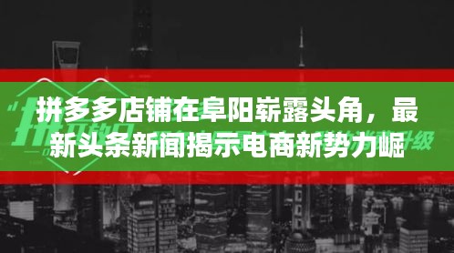 拼多多店铺在阜阳崭露头角，最新头条新闻揭示电商新势力崛起背后的故事