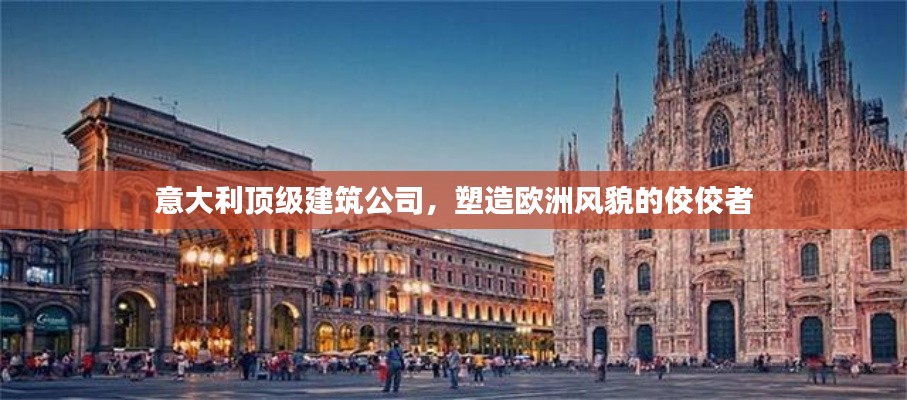 意大利顶级建筑公司，塑造欧洲风貌的佼佼者