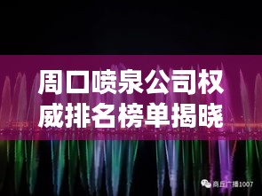 周口喷泉公司权威排名榜单揭晓！
