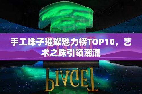 手工珠子璀璨魅力榜TOP10，艺术之珠引领潮流