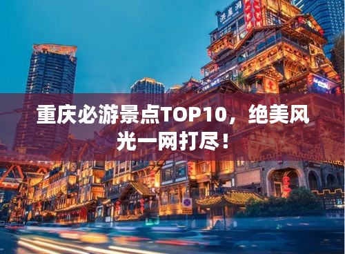 重庆必游景点TOP10，绝美风光一网打尽！