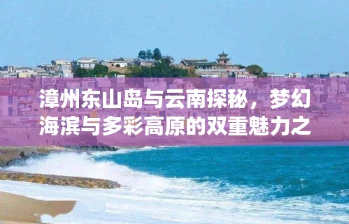 漳州东山岛与云南探秘，梦幻海滨与多彩高原的双重魅力之旅