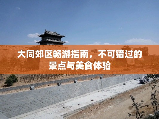 大同郊区畅游指南，不可错过的景点与美食体验