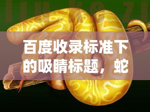 百度收录标准下的吸睛标题，蛇的画法教程，轻松掌握绘画技巧！