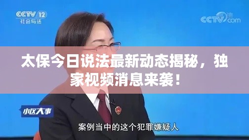 太保今日说法最新动态揭秘，独家视频消息来袭！