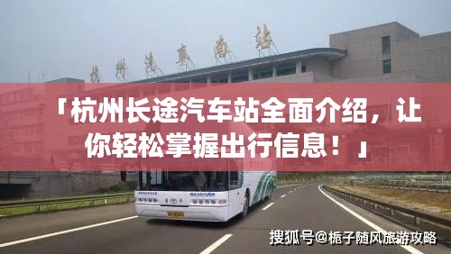 「杭州长途汽车站全面介绍，让你轻松掌握出行信息！」