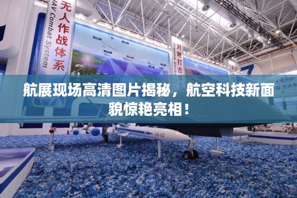 航展现场高清图片揭秘，航空科技新面貌惊艳亮相！