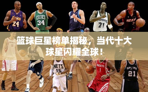 篮球巨星榜单揭秘，当代十大球星闪耀全球！