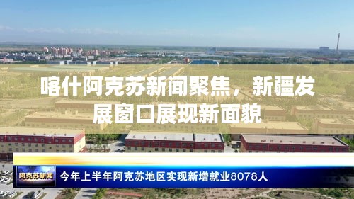 喀什阿克苏新闻聚焦，新疆发展窗口展现新面貌